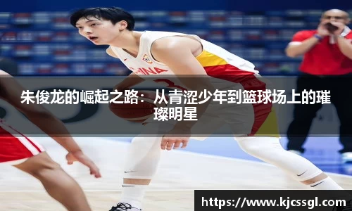 朱俊龙的崛起之路：从青涩少年到篮球场上的璀璨明星