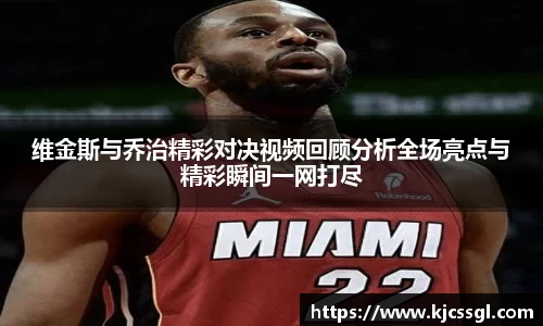 维金斯与乔治精彩对决视频回顾分析全场亮点与精彩瞬间一网打尽