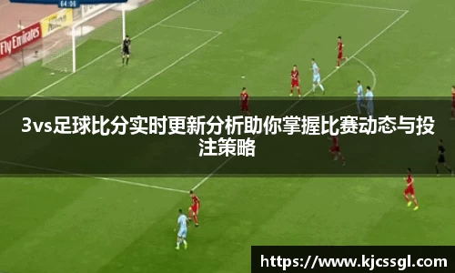 3vs足球比分实时更新分析助你掌握比赛动态与投注策略
