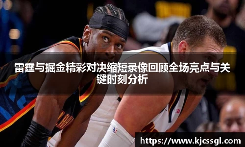 雷霆与掘金精彩对决缩短录像回顾全场亮点与关键时刻分析