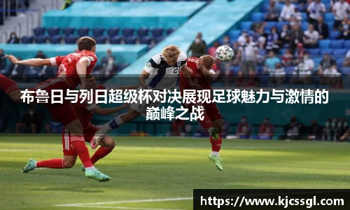 布鲁日与列日超级杯对决展现足球魅力与激情的巅峰之战